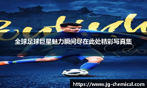 全球足球巨星魅力瞬间尽在此处精彩写真集